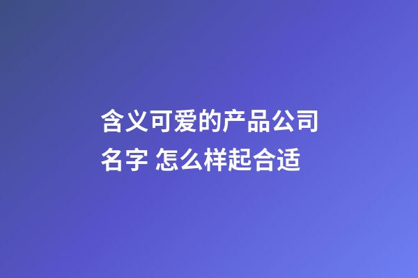 含义可爱的产品公司名字 怎么样起合适-第1张-公司起名-玄机派